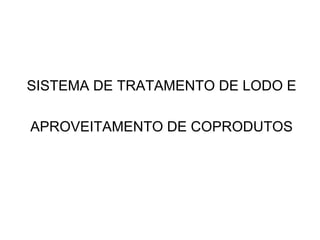 SISTEMA DE TRATAMENTO DE LODO E

APROVEITAMENTO DE COPRODUTOS
 