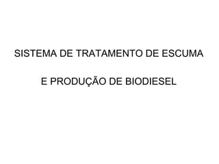 SISTEMA DE TRATAMENTO DE ESCUMA

    E PRODUÇÃO DE BIODIESEL
 