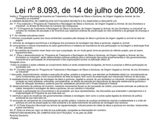 Lei nº 8.093, de 14 de julho de 2009.
Institui o “Programa Municipal de Incentivo ao Tratamento e Reciclagem de Óleos e Gorduras, de Origem Vegetal ou Animal, de Uso
        Doméstico ou Industrial”.
A CÂMARA MUNICIPAL DE CAMPOS DOS GOYTACAZES DECRETA E EU SANCIONO A SEGUINTE LEI:
Art. 1º -Fica instituído o “Programa de Tratamento e Reciclagem de Óleos e Gorduras, de Origem Vegetal ou Animal, de Uso Doméstico e
        Industrial”, no âmbito do Município de Campos dos Goytacazes.
Art. 2º -“O Programa de Tratamento e Reciclagem de Óleos e Gorduras, de Origem Vegetal ou Animal, de Uso Doméstico ou Industrial” se
        constitui de medidas de educação e de incentivos que objetivam práticas de preservação do meio ambiente e de geração de emprego e
        renda.
§ 1º -As medidas educativas visam:
I -informar a população quanto aos riscos ambientais causados pelo despejo de óleos e gorduras de origem vegetal ou animal na rede de
        esgoto;
II - informar as vantagens econômicas e ecológicas dos processos de reciclagem dos óleos e gorduras, vegetal ou animal;
III -conscientizar e motivar empresários do setor gastronômico e hotelaria da importância de sua participação na reciclagem e destinação final
        do óleo saturado;
§ 2º -As medidas de incentivo visam fazer com que a população, de um modo geral, torne-se parceira do referido projeto, pois só assim,
        lograremos êxito.
Art. 3° -Para o desenvolvimento do “Programa de Tratamento e Reciclagem de Óleos e Gorduras, de Origem Vegetal ou Animal, de Uso
        Doméstico ou Industrial”, serão desenvolvidas políticas públicas para a otimização das ações governamentais e não governamentais,
        buscando-se a participação do empresariado e das organizações sociais na aplicação desta Lei.
Parágrafo único
-Todos os projetos e ações voltadas ao cumprimento desta Lei serão amplamente divulgadas, de forma a propiciar a efetiva participação da
        sociedade civil.
Art. 4º -Constitui diretrizes do “Programa de Tratamento e Reciclagem de Óleos e Gorduras, de Origem Vegetal ou Animal, de Uso Doméstico
        ou Industrial”:
I -discussão, desenvolvimento, adoção e execução de ações, projetos e programas, que atendam as finalidades desta Lei, reconhecendo-as
        como fundamentais para o bom funcionamento da rede de esgoto, bem como da preservação dos mananciais hídricos do Município;
II -estabelecimento de projetos de reciclagem de óleos e gorduras, vegetal ou animal, de uso doméstico ou industrial, vinculados a projetos de
        proteção ao meio ambiente, enfocando, principalmente, os efeitos da poluição em decorrência do descarte residencial de gorduras e
        óleos de utilização doméstica, podendo para tal, estabelecer parcerias com o Poder Estadual e Federal;
III -desenvolvimento de políticas de incentivo, mediante mecanismos fiscais ou de concessão de crédito, procurando estimular as práticas de
        coleta, transporte e reciclagem de óleos e gorduras, de uso culinário e industrial;
IV -estimular a participação de consumidores e da sociedade, por seus representantes, nas discussões que antecedem o planejamento e à
        implementação do Programa de que trata esta Lei;
V -estímulo e apoio às iniciativas não governamentais voltadas à reciclagem, bem como a outras ações ligadas às diretrizes de política
        ambiental de que trata esta Lei;
VI -promoção de campanhas de conscientização da opinião pública, inclusive de usuários domésticos visando à solidariedade e a união de
        esforços em prol da preservação do meio ambiente e do desenvolvimento de políticas de reciclagem dos resíduos.
Art. 5º -O Poder Executivo Municipal nos termos da regulamentação, indicará postos de coleta de óleos e gorduras em escolas, restaurantes,
        postos voluntários.
Art. 6º -Esta Lei entra em vigor na data de sua publicação, revogadas as disposições em contrário.
PREFEITURA MUNICIPAL DE CAMPOS DOS GOYTACAZES, 14 de julho de 2009.
Rosinha Garotinho
-Prefeita
 