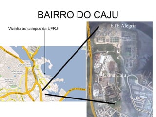 BAIRRO DO CAJU
Vizinho ao campus da UFRJ
                               ETE Alegria




                            Usina Caju
 