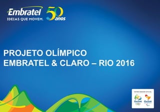 PROJETO OLÍMPICO
EMBRATEL & CLARO – RIO 2016
 
