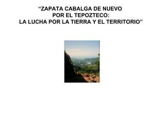 “ ZAPATA CABALGA DE NUEVO   POR EL TEPOZTECO:  LA LUCHA POR LA TIERRA Y EL TERRITORIO ” 