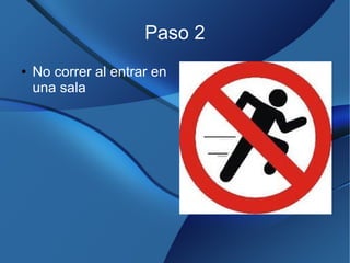 Paso 2
● No correr al entrar en
una sala
 