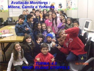 Avaliação Monitores :  Milena, Camila e Yohanna TURMA :4.0  PROF. ELIANE STOFFELS  