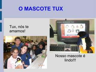 O MASCOTE TUX Tux, nós te amamos! Nosso mascote é lindo!!! 
