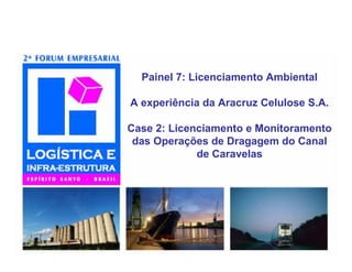 Painel 7: Licenciamento Ambiental

A experiência da Aracruz Celulose S.A.

Case 2: Licenciamento e Monitoramento
 das Operações de Dragagem do Canal
             de Caravelas
 