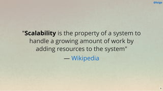 "Scalability is the property of a system to
handle a growing amount of work by
adding resources to the system"
— Wikipedia
@loige
8
 