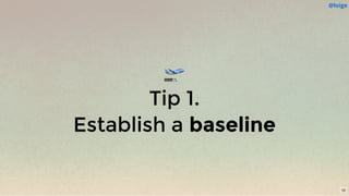 🛫
Tip 1.
Establish a baseline
@loige
10
 