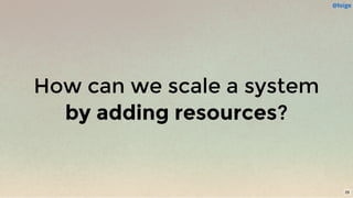 How can we scale a system
by adding resources?
@loige
29
 