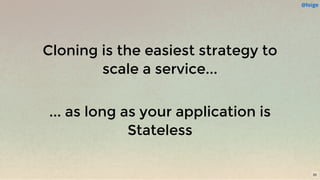 Cloning is the easiest strategy to
scale a service...
 
... as long as your application is
Stateless
@loige
35
 