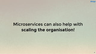 Microservices can also help with
scaling the organisation!
@loige
39
 