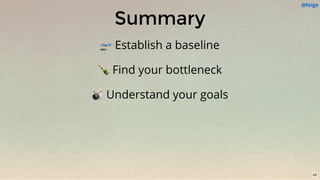 Summary
🛫 Establish a baseline
🍾 Find your bottleneck
🎳 Understand your goals
@loige
43
 