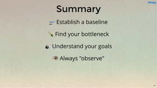 Summary
🛫 Establish a baseline
🍾 Find your bottleneck
🎳 Understand your goals
👁 Always "observe"
@loige
43
 