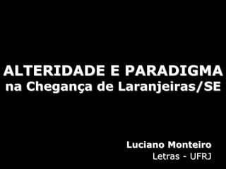 ALTERIDADE E PARADIGMAna Chegança de Laranjeiras/SE Luciano Monteiro Letras - UFRJ 