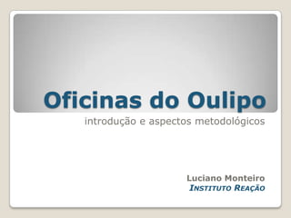 Oficinas do Oulipo introdução e aspectos metodológicos Luciano Monteiro Instituto Reação 