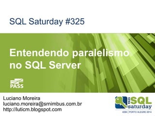SQL Saturday #325 
Entendendo paralelismo 
no SQL Server 
Luciano Moreira 
luciano.moreira@srnimbus.com.br 
http://luticm.blogspot.com 
 