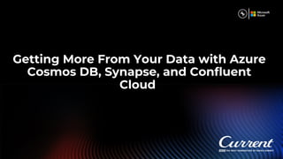 Getting More From Your Data with Azure
Cosmos DB, Synapse, and Confluent
Cloud
 