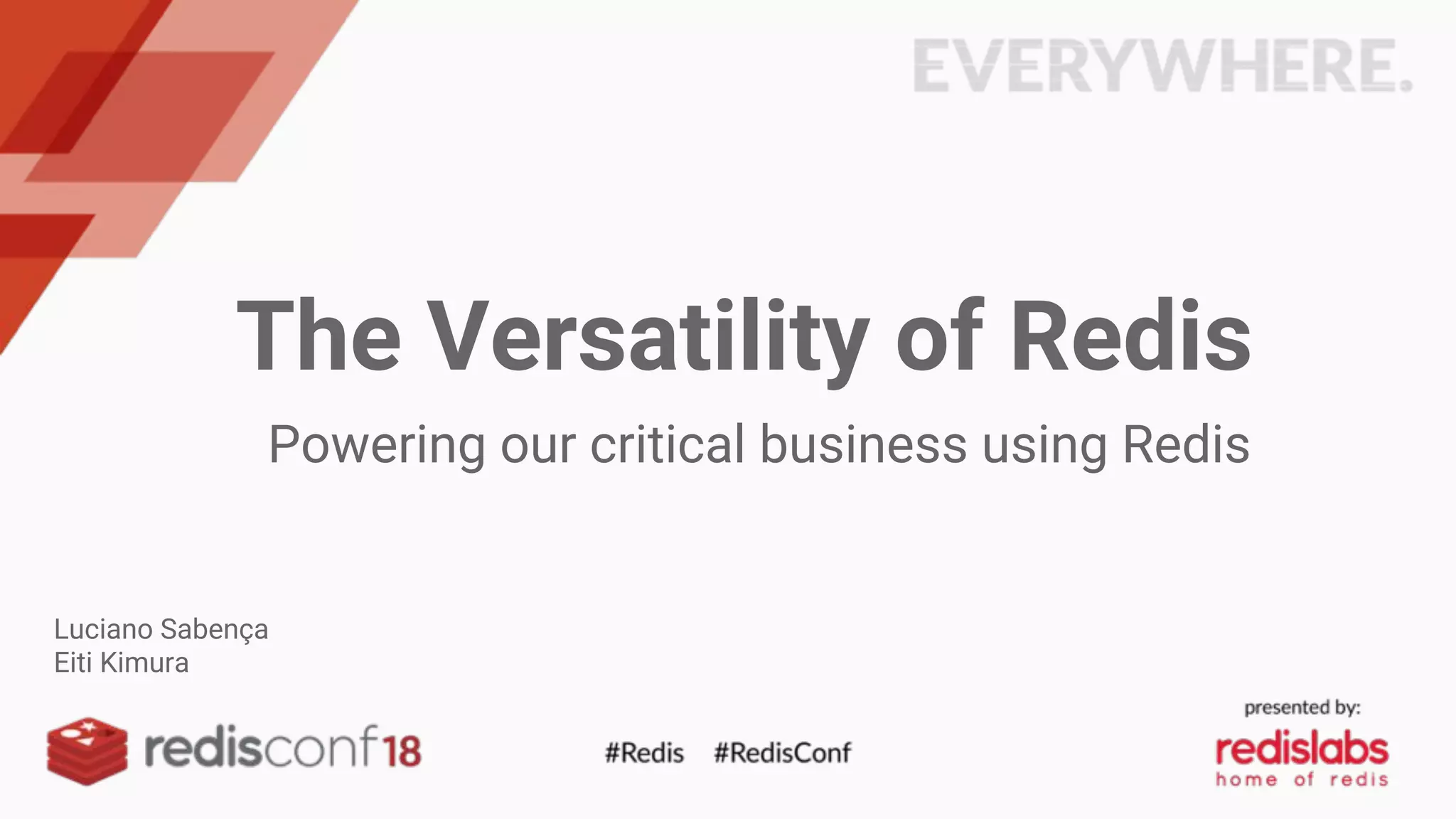The Versatility of Redis
Powering our critical business using Redis
Luciano Sabença
Eiti Kimura
 
