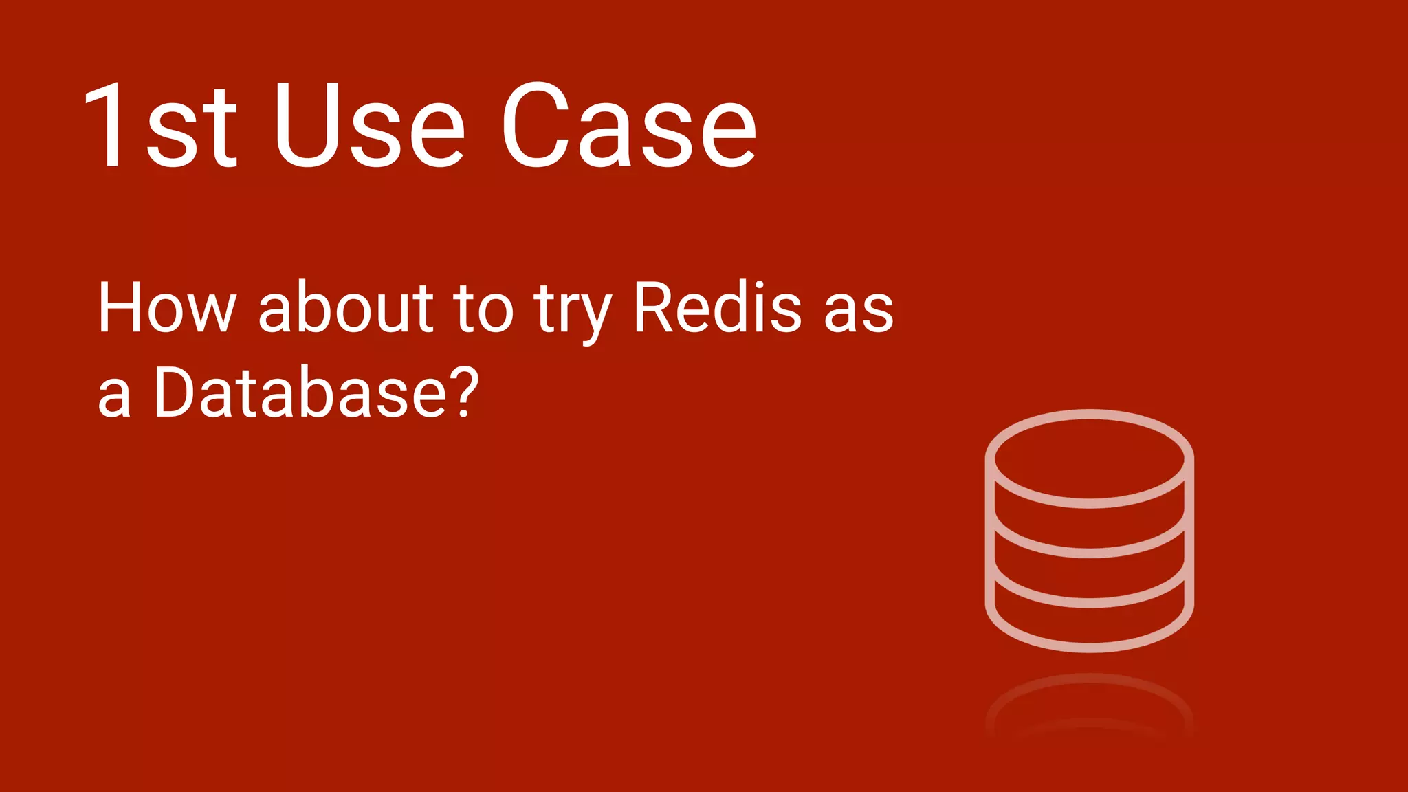 1st Use Case
How about to try Redis as
a Database?
 