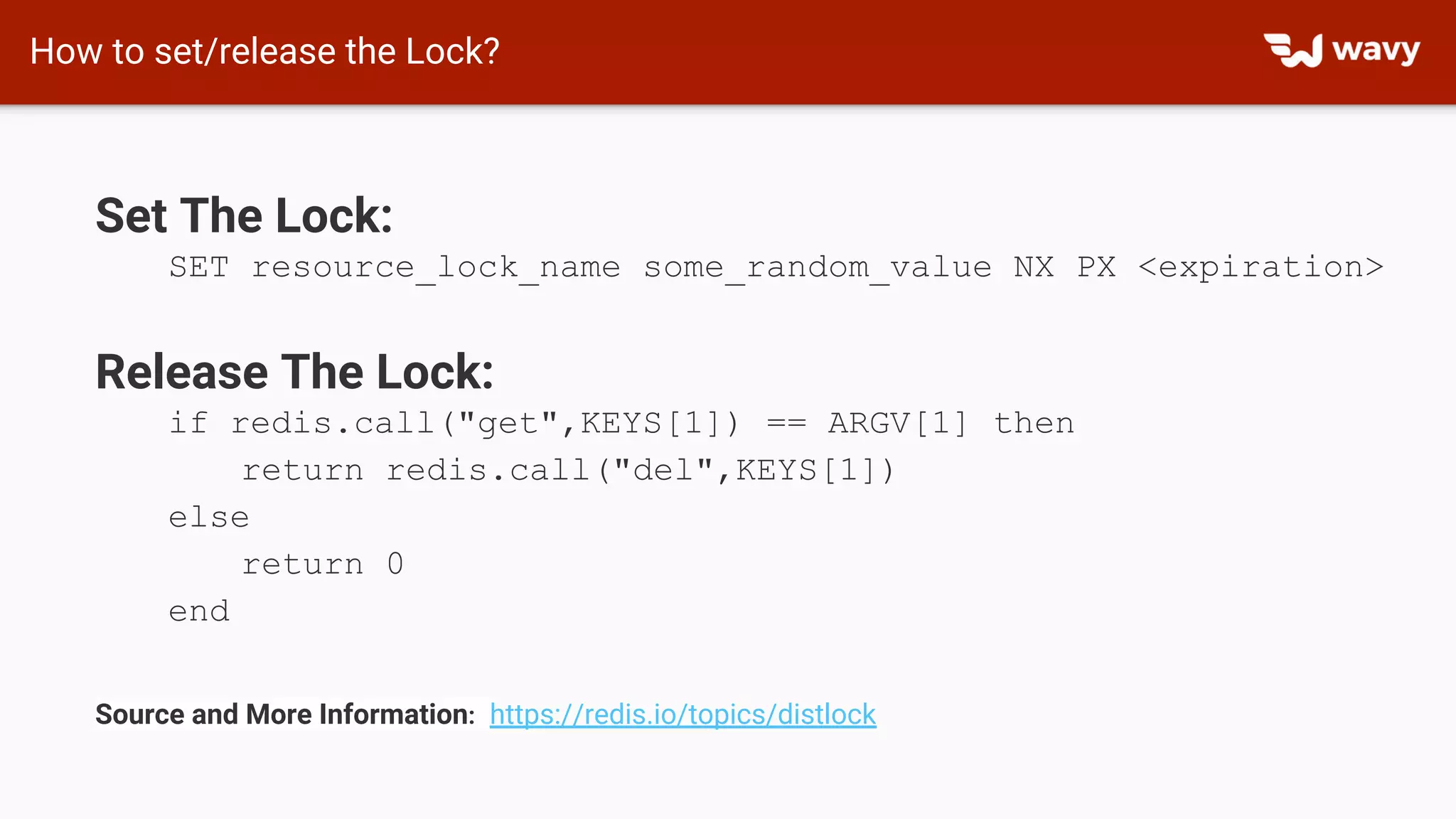 Set The Lock:
SET resource_lock_name some_random_value NX PX <expiration>
Release The Lock:
if redis.call("get",KEYS[1]) == ARGV[1] then
return redis.call("del",KEYS[1])
else
return 0
end
Source and More Information: https://redis.io/topics/distlock
How to set/release the Lock?
 