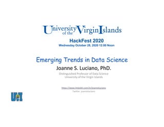 Emerging Trends in Data Science
Joanne S. Luciano, PhD.
Distinguished Professor of Data Science
University of the Virgin Islands
https://www.linkedin.com/in/joanneluciano
Twitter: joanneluciano
HackFest 2020
Wednesday October 28, 2020 12:00 Noon
 