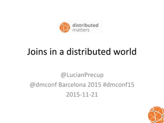 Joins in a distributed world
@LucianPrecup
@dmconf Barcelona 2015 #dmconf15
2015-11-21
 