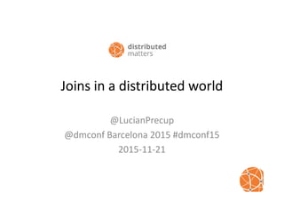 Joins in a distributed world
@LucianPrecup
@dmconf Barcelona 2015 #dmconf15
2015-11-21
 