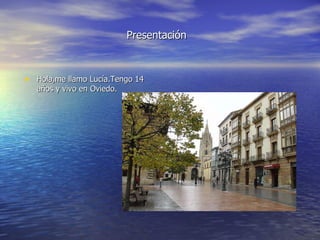 Presentación Hola,me llamo Lucía.Tengo 14 años y vivo en Oviedo.
