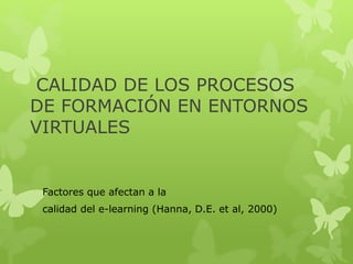 CALIDAD DE LOS PROCESOS
DE FORMACIÓN EN ENTORNOS
VIRTUALES
Factores que afectan a la
calidad del e-learning (Hanna, D.E. et al, 2000)
 