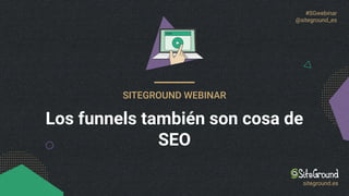 #SGwebinar
@siteground_es
SITEGROUND WEBINAR
Los funnels también son cosa de
SEO
siteground.es
 