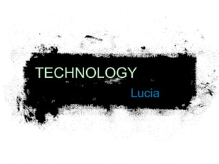 TECHNOLOGY 
Lucia 
 