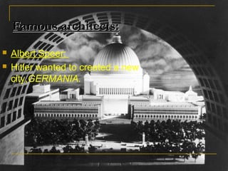 Famous architects:
   Albert Speer:
   Hitler wanted to created a new
    city,GERMANIA.
 