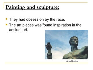 Painting and sculpture:

   They had obsession by the race.
   The art pieces was found inspiration in the
    ancient art.




                                      Arno Brecker
 