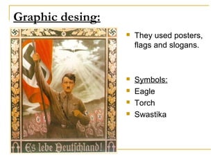 Graphic desing:
                     They used posters,
                      flags and slogans.



                     Symbols:
                     Eagle
                     Torch
                     Swastika
 