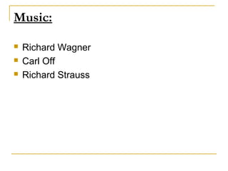 Music:

   Richard Wagner
   Carl Off
   Richard Strauss
 