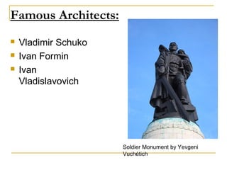 Famous Architects:
   Vladimir Schuko
   Ivan Formin
   Ivan
    Vladislavovich




                      Soldier Monument by Yevgeni
                      Vuchétich
 