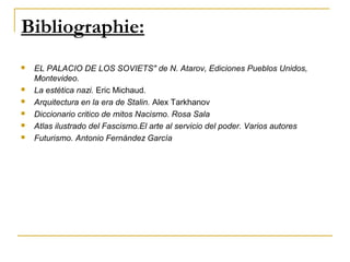 Bibliographie:
   EL PALACIO DE LOS SOVIETS" de N. Atarov, Ediciones Pueblos Unidos,
    Montevideo.
   La estética nazi. Eric Michaud.
   Arquitectura en la era de Stalin. Alex Tarkhanov
   Diccionario critico de mitos Nacismo. Rosa Sala
   Atlas ilustrado del Fascismo.El arte al servicio del poder. Varios autores
   Futurismo. Antonio Fernández García
 