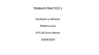 TRABAJO PRACTICO 1
Hardware y software
Medina Lucía
IFTS 20 Turno Noche
19/09/2019
 