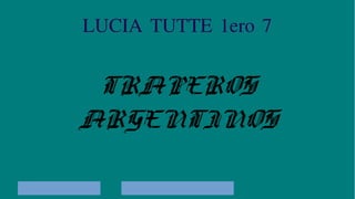 LUCIA TUTTE 1ero 7
TRAPEROS
ARGENTINOS
 