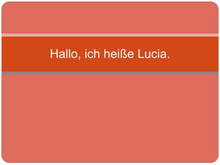 Hallo, ich heiße Lucia.
 