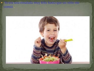  Yo era una ensalada muy feliz hasta que un niño me
 comió..
 