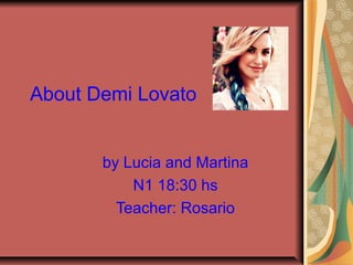 About Demi Lovato
by Lucia and Martina
N1 18:30 hs
Teacher: Rosario
 