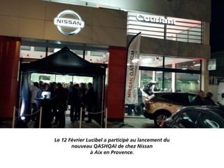 Le 12 Février Lucibel a participé au lancement du
nouveau QASHQAI de chez Nissan
à Aix en Provence.
 