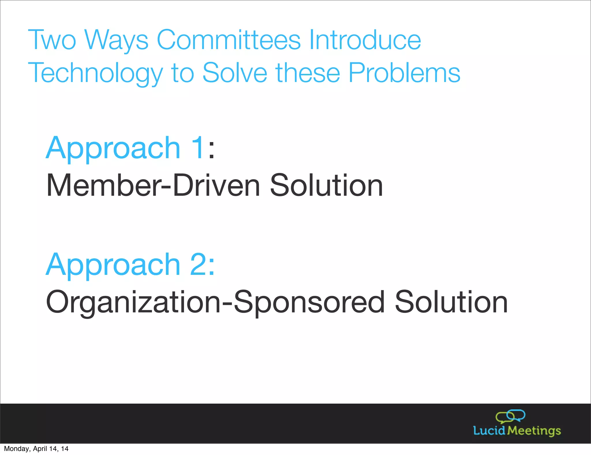 Approach 1:
Member-Driven Solution
Approach 2:
Organization-Sponsored Solution
Two Ways Committees Introduce
Technology to Solve these Problems
Monday, April 14, 14
 