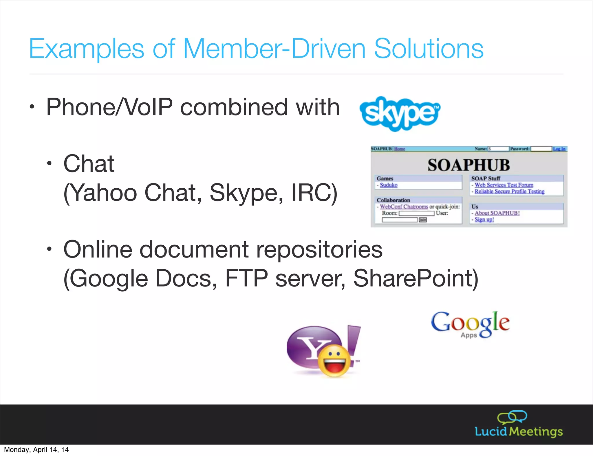 Examples of Member-Driven Solutions
• Phone/VoIP combined with
• Chat
(Yahoo Chat, Skype, IRC)
• Online document repositories
(Google Docs, FTP server, SharePoint)
Monday, April 14, 14
 