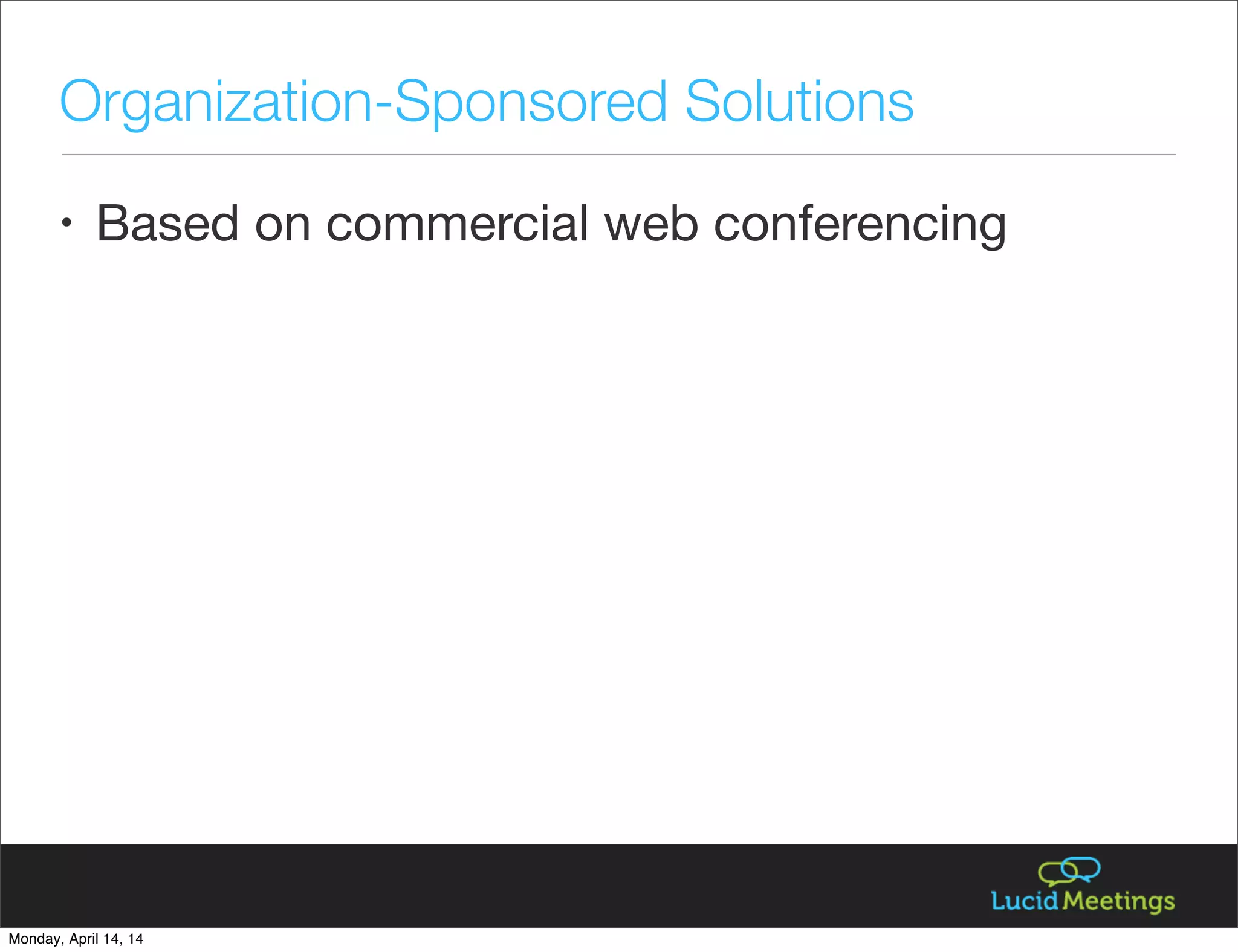 • Based on commercial web conferencing
Organization-Sponsored Solutions
Monday, April 14, 14
 