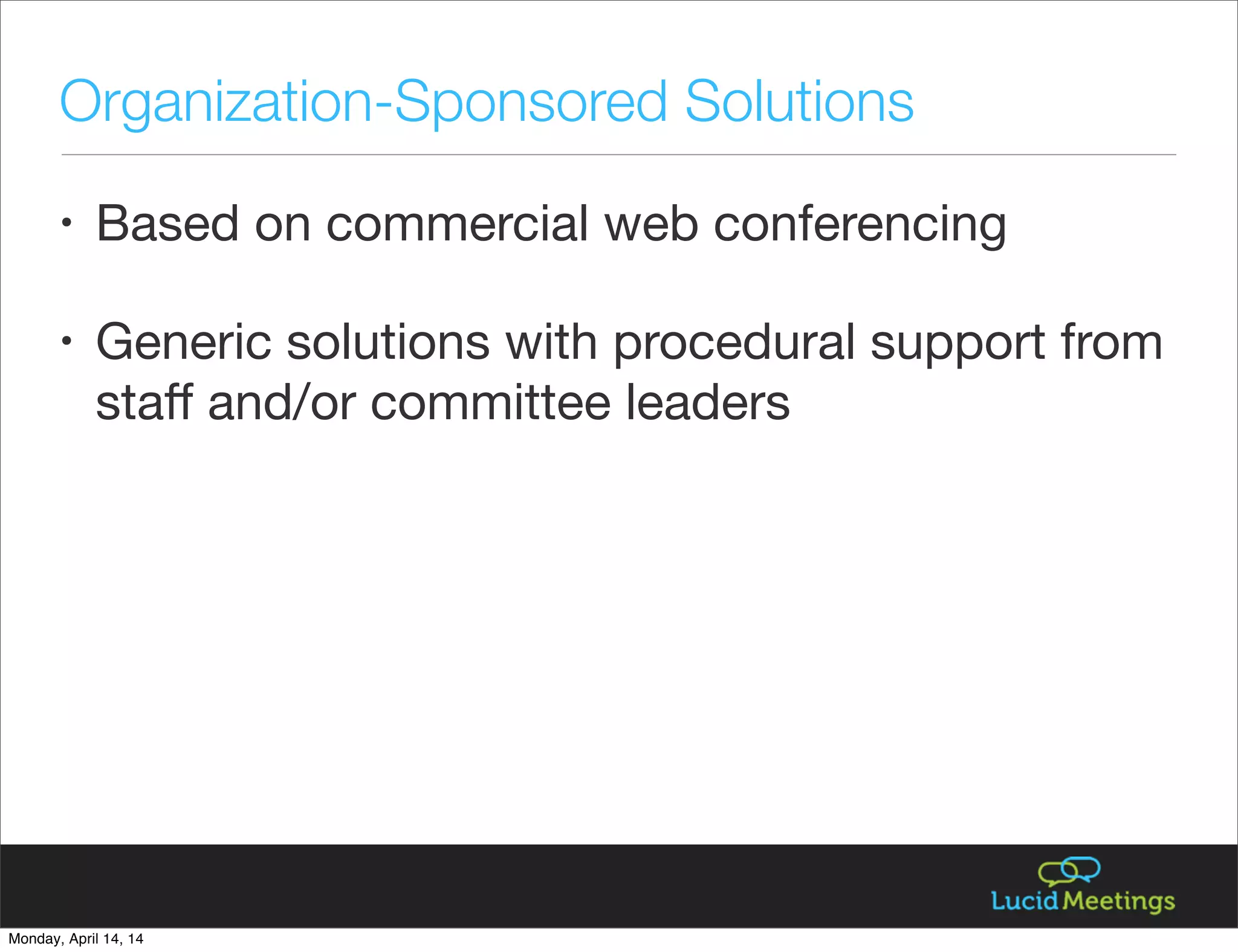 • Based on commercial web conferencing
• Generic solutions with procedural support from
staﬀ and/or committee leaders
Organization-Sponsored Solutions
Monday, April 14, 14
 