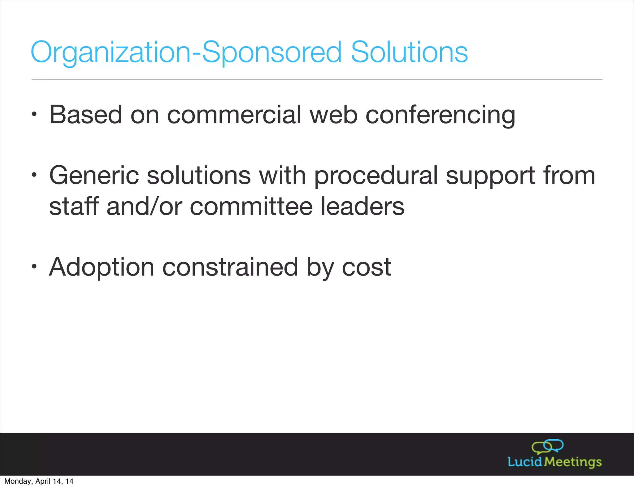 • Based on commercial web conferencing
• Generic solutions with procedural support from
staﬀ and/or committee leaders
• Adoption constrained by cost
Organization-Sponsored Solutions
Monday, April 14, 14
 