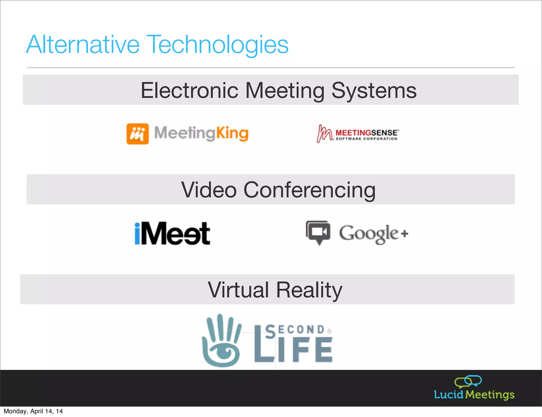 Alternative Technologies
Electronic Meeting Systems
Video Conferencing
Virtual Reality
Monday, April 14, 14
 