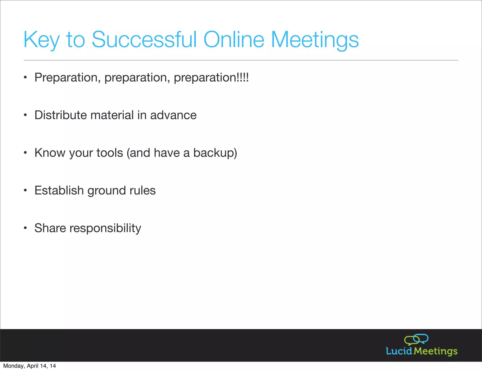 Key to Successful Online Meetings
• Preparation, preparation, preparation!!!!
• Distribute material in advance
• Know your tools (and have a backup)
• Establish ground rules
• Share responsibility
Monday, April 14, 14
 